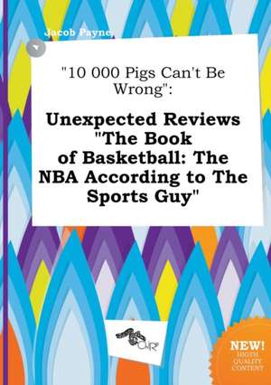 10 000 Pigs Can't Be Wrong: Unexpected Reviews the Book of Basketball: The NBA According to the Sports Guy de Jacob Payne