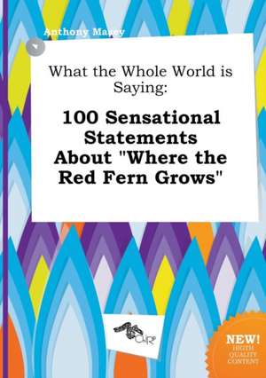 What the Whole World Is Saying: 100 Sensational Statements about Where the Red Fern Grows de Anthony Masey