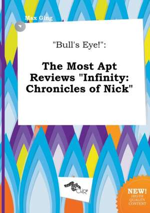 Bull's Eye!: The Most Apt Reviews Infinity: Chronicles of Nick de Max Ging