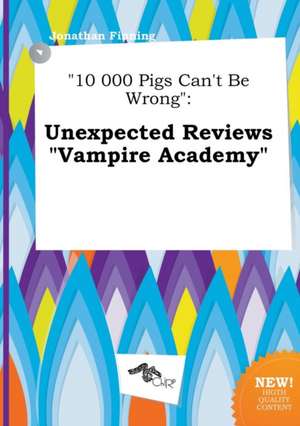 10 000 Pigs Can't Be Wrong: Unexpected Reviews Vampire Academy de Jonathan Finning