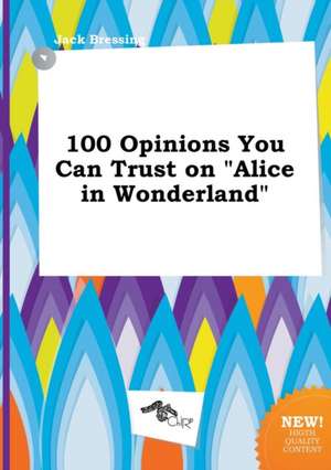 100 Opinions You Can Trust on Alice in Wonderland de Jack Bressing