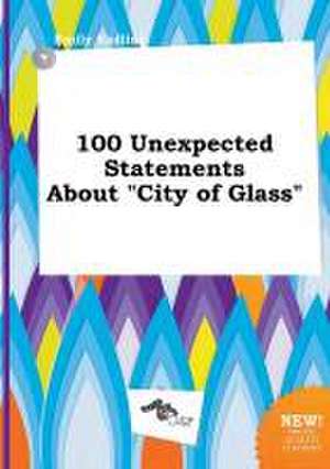 100 Unexpected Statements about City of Glass de Emily Eadling