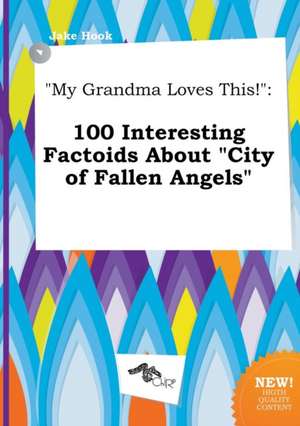 My Grandma Loves This!: 100 Interesting Factoids about City of Fallen Angels de Jake Hook