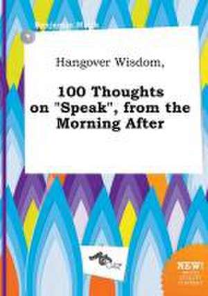 Hangover Wisdom, 100 Thoughts on Speak, from the Morning After de Benjamin Monk