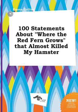 100 Statements about Where the Red Fern Grows That Almost Killed My Hamster de Emma Colling