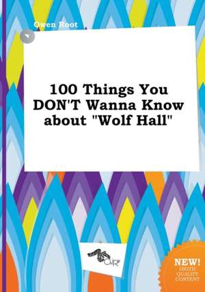 100 Things You Don't Wanna Know about Wolf Hall de Owen Root