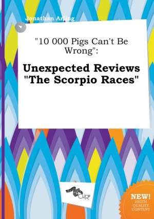 10 000 Pigs Can't Be Wrong: Unexpected Reviews the Scorpio Races de Jonathan Arling