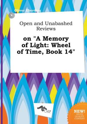 Open and Unabashed Reviews on a Memory of Light: Wheel of Time, Book 14 de Oliver Eberding