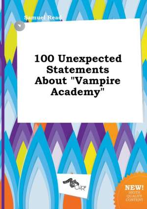 100 Unexpected Statements about Vampire Academy de Samuel Read