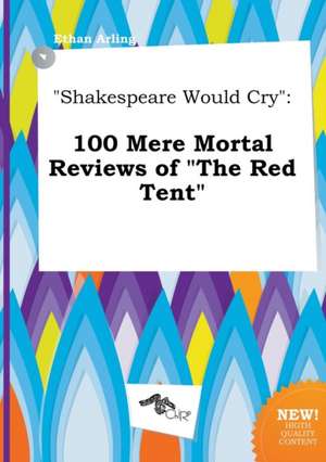 Shakespeare Would Cry: 100 Mere Mortal Reviews of the Red Tent de Ethan Arling