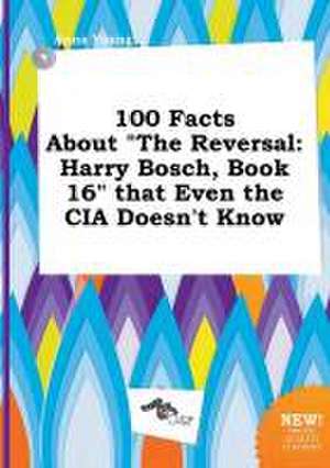 100 Facts about the Reversal: Harry Bosch, Book 16 That Even the CIA Doesn't Know de Anna Young