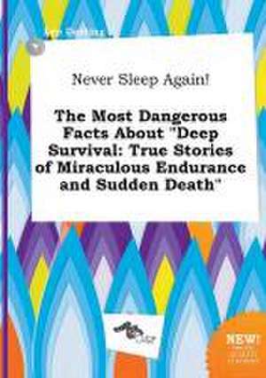 Never Sleep Again! the Most Dangerous Facts about Deep Survival: True Stories of Miraculous Endurance and Sudden Death de Leo Darting