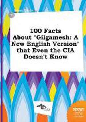 100 Facts about Gilgamesh: A New English Version That Even the CIA Doesn't Know de Isaac Carter