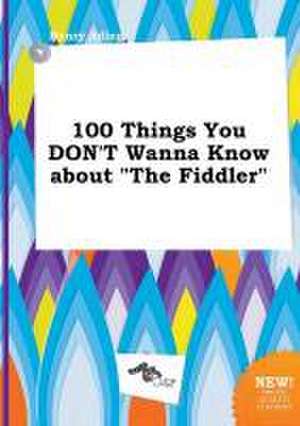 100 Things You Don't Wanna Know about the Fiddler de Henry Ading