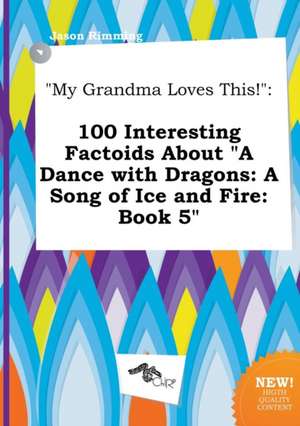 My Grandma Loves This!: 100 Interesting Factoids about a Dance with Dragons: A Song of Ice and Fire: Book 5 de Jason Rimming