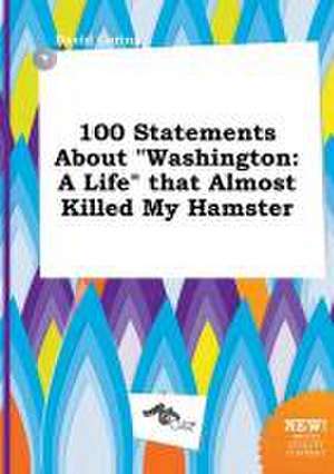 100 Statements about Washington: A Life That Almost Killed My Hamster de David Coring