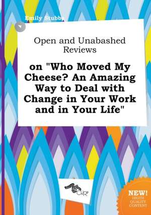 Open and Unabashed Reviews on Who Moved My Cheese? an Amazing Way to Deal with Change in Your Work and in Your Life de Emily Stubbs