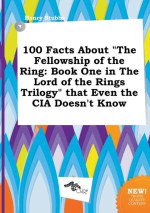 100 Facts about the Fellowship of the Ring: Book One in the Lord of the Rings Trilogy That Even the CIA Doesn't Know de Henry Stubbs