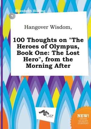 Hangover Wisdom, 100 Thoughts on the Heroes of Olympus, Book One: The Lost Hero, from the Morning After de Elizabeth Birling