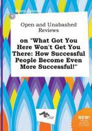 Open and Unabashed Reviews on What Got You Here Won't Get You There: How Successful People Become Even More Successful! de Henry Coring