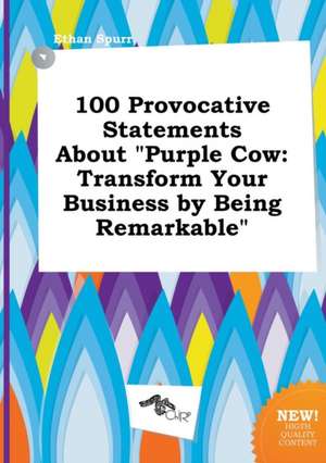 100 Provocative Statements about Purple Cow: Transform Your Business by Being Remarkable de Ethan Spurr