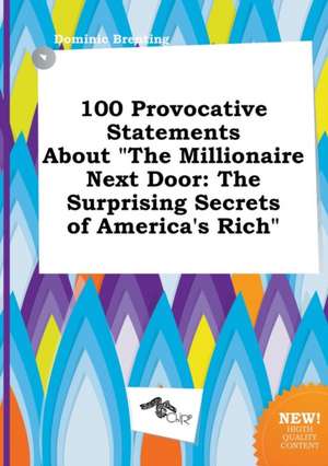 100 Provocative Statements about the Millionaire Next Door: The Surprising Secrets of America's Rich de Dominic Brenting