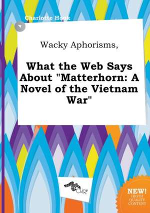 Wacky Aphorisms, What the Web Says about Matterhorn: A Novel of the Vietnam War de Charlotte Hook