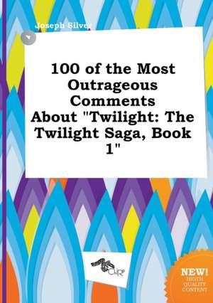 100 of the Most Outrageous Comments about Twilight: The Twilight Saga, Book 1 de Joseph Silver