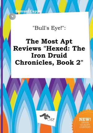 Bull's Eye!: The Most Apt Reviews Hexed: The Iron Druid Chronicles, Book 2 de Samuel Capps