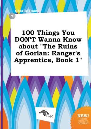 100 Things You Don't Wanna Know about the Ruins of Gorlan: Ranger's Apprentice, Book 1 de Charlie Root