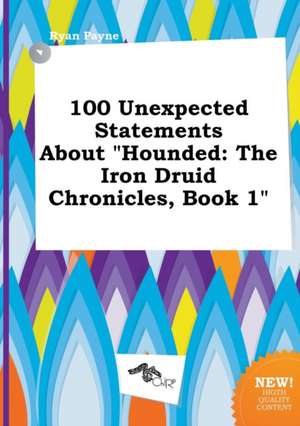 100 Unexpected Statements about Hounded: The Iron Druid Chronicles, Book 1 de Ryan Payne