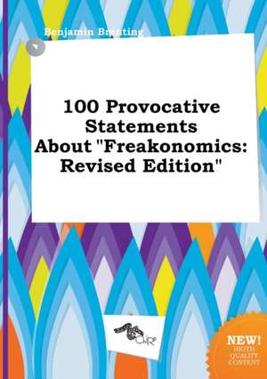 100 Provocative Statements about Freakonomics: Revised Edition de Benjamin Brenting