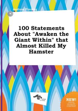 100 Statements about Awaken the Giant Within That Almost Killed My Hamster de Andrew Finning