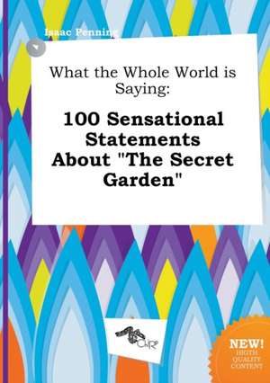 What the Whole World Is Saying: 100 Sensational Statements about the Secret Garden de Isaac Penning