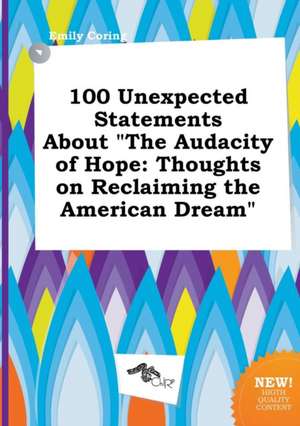 100 Unexpected Statements about the Audacity of Hope: Thoughts on Reclaiming the American Dream de Emily Coring