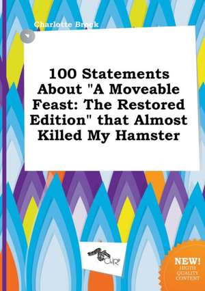 100 Statements about a Moveable Feast: The Restored Edition That Almost Killed My Hamster de Charlotte Brock