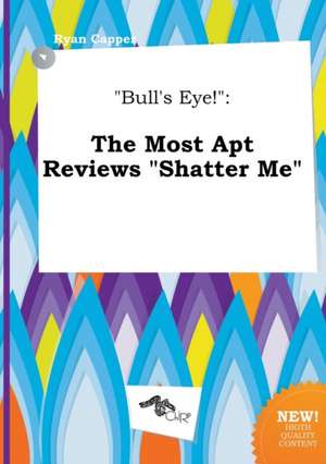 Bull's Eye!: The Most Apt Reviews Shatter Me de Ryan Capper