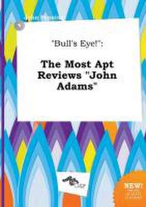 Bull's Eye!: The Most Apt Reviews John Adams de John Penning