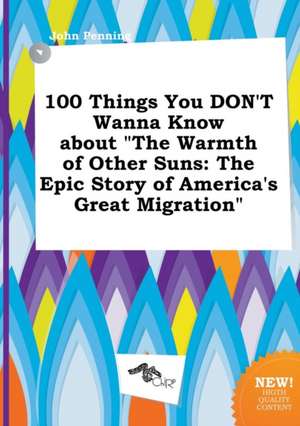 100 Things You Don't Wanna Know about the Warmth of Other Suns: The Epic Story of America's Great Migration de John Penning