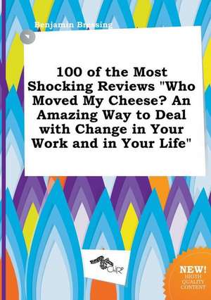 100 of the Most Shocking Reviews Who Moved My Cheese? an Amazing Way to Deal with Change in Your Work and in Your Life de Benjamin Bressing