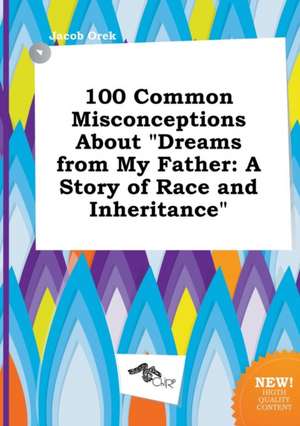 100 Common Misconceptions about Dreams from My Father: A Story of Race and Inheritance de Jacob Orek