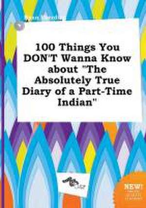 100 Things You Don't Wanna Know about the Absolutely True Diary of a Part-Time Indian de Ryan Eberding