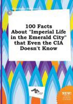 100 Facts about Imperial Life in the Emerald City That Even the CIA Doesn't Know de Charlotte Skinner