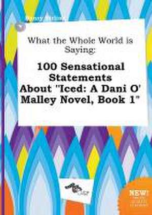 What the Whole World Is Saying: 100 Sensational Statements about Iced: A Dani O' Malley Novel, Book 1 de Henry Birling