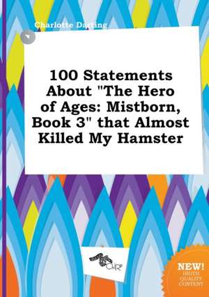 100 Statements about the Hero of Ages: Mistborn, Book 3 That Almost Killed My Hamster de Charlotte Darting