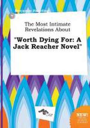 The Most Intimate Revelations about Worth Dying for: A Jack Reacher Novel de Benjamin Hearding