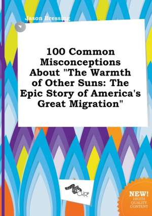 100 Common Misconceptions about the Warmth of Other Suns: The Epic Story of America's Great Migration de Jason Bressing