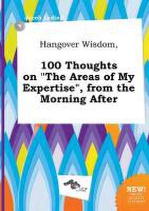 Hangover Wisdom, 100 Thoughts on the Areas of My Expertise, from the Morning After de Jacob Leding