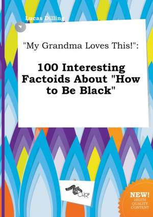 My Grandma Loves This!: 100 Interesting Factoids about How to Be Black de Lucas Dilling