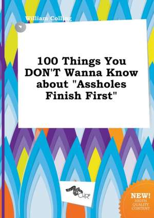 100 Things You Don't Wanna Know about Assholes Finish First de William Colling